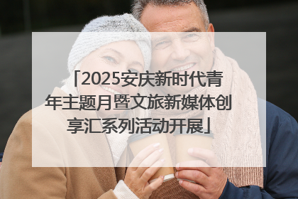 2025安庆新时代青年主题月暨文旅新媒体创享汇系列活动开展