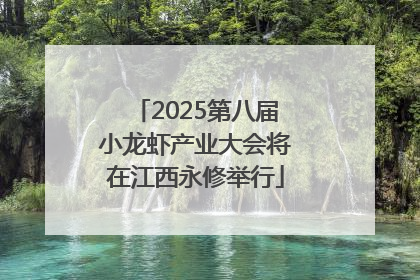 2025第八届小龙虾产业大会将在江西永修举行