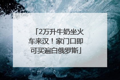 2万升牛奶坐火车来汉！家门口即可买遍白俄罗斯