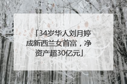 34岁华人刘月婷成新西兰女首富，净资产超30亿元