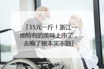 35元一斤！浙江一地特有的美味上市了，去晚了根本买不到