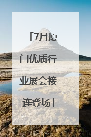 7月厦门优质行业展会接连登场