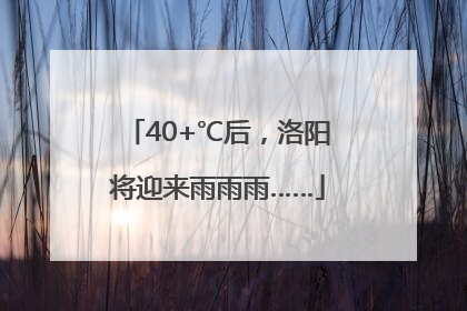 40+℃后，洛阳将迎来雨雨雨……