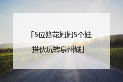 5位簪花妈妈5个娃 搭伙玩转泉州城