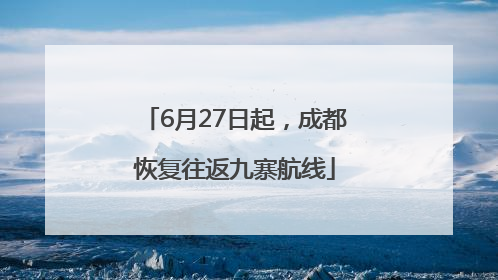 6月27日起，成都恢复往返九寨航线