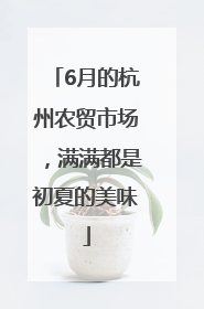 6月的杭州农贸市场，满满都是初夏的美味