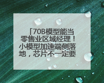 70B模型能当零售业区域经理！小模型加速端侧落地，芯片不一定要GPU