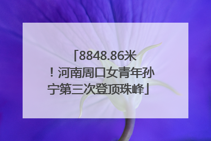 8848.86米！河南周口女青年孙宁第三次登顶珠峰