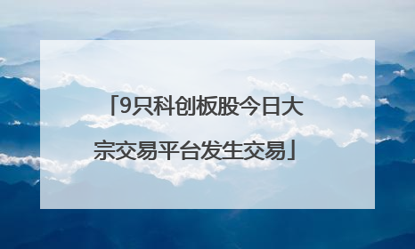 9只科创板股今日大宗交易平台发生交易