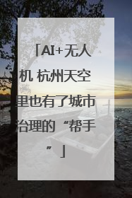 AI+无人机 杭州天空里也有了城市治理的“帮手”