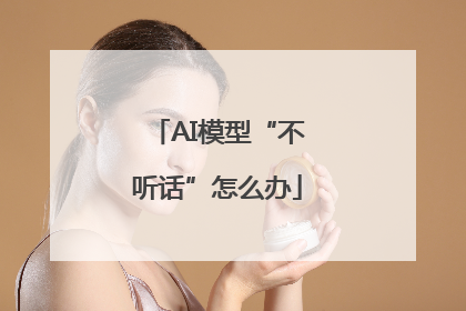 AI模型“不听话”怎么办