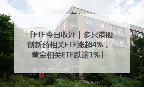 ETF今日收评｜多只港股创新药相关ETF涨超4%，黄金相关ETF跌逾1%