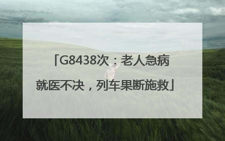 G8438次：老人急病就医不决，列车果断施救
