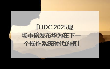 HDC 2025现场重磅发布华为在下一个操作系统时代的棋