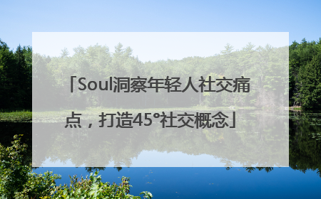 Soul洞察年轻人社交痛点，打造45°社交概念