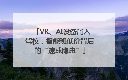 VR、AI设备涌入驾校，智能班低价背后的“速成隐患”