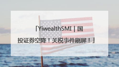 YiwealthSMI｜国投证券空降！关税事件刷屏！